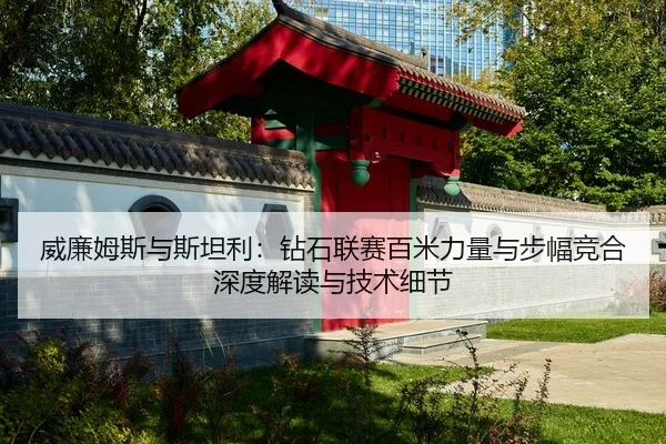 威廉姆斯与斯坦利：钻石联赛百米力量与步幅竞合深度解读与技术细节