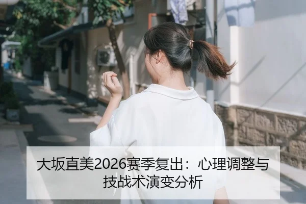 大坂直美2026赛季复出：心理调整与技战术演变分析